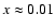 $x \approx 0.01$
