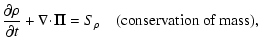 $\displaystyle \frac{\partial\rho}{\partial t} + \nabla\!\cdot\!{\vec \Pi} = S_{\rho} \quad \mbox{(conservation of mass)},$
