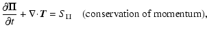 $\displaystyle \frac{\partial{\vec \Pi}}{\partial t} + \nabla\!\cdot\!{\vec T} = S_{\Pi} \quad \mbox{(conservation of momentum)},$