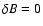 $\delta{B}=0$
