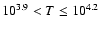 $10^{3.9}<{T}\leq 10^{4.2}$