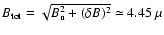 ${B}_{{\rm tot}}= \sqrt{{B}_{{\rm u}}^2 +
(\delta{B})^2} \simeq 4.45~\mu$