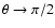 $\theta \rightarrow \pi/2$