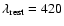 $\lambda_{\rm rest}
= 420$