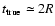 $t_{\rm true}\simeq 2R$