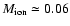 $M_{\rm ion} \simeq 0.06$