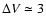 $\Delta V \simeq 3$