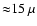 ${\approx} 15~ \mu$