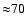 ${\approx} 70$