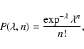 \begin{displaymath}P(\lambda,n) = \frac{\exp^{-\lambda} \lambda^n}{n!},
\end{displaymath}