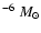 $^{-6}~M_{\odot}$