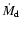$\dot{M}_{{\rm d}}$