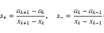 \begin{displaymath}s_+ = \frac{a_{k+1} - a_k}{x_{k+1} - x_k} , \quad
s_- = \frac{a_{k} - a_{k-1}}{x_{k} - x_{k-1}}\cdot
\end{displaymath}