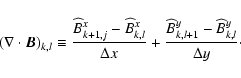 \begin{displaymath}
\left(\divb\right)_{k,l} \equiv \frac{\widehat{B}^x_{k+1,j}...
...\widehat{B}^y_{k,l+1} -
\widehat{B}^y_{k,l}}{\Delta y} \cdot
\end{displaymath}
