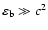 $\eps_{\rm b} \gg c^2$
