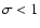$\sigma < 1$