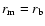 $r_{\rm m} = r_{\rm b}$