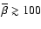 $\bar\beta \gtrsim 100$