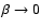 $\beta \rightarrow 0$