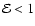 ${\cal E}<1$