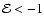 ${\cal E}
<-1$
