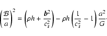 \begin{displaymath}\left( \frac{ {\mathcal B } }{a} \right)^2 =
\left(\rho h +\...
... - \rho h \left( \frac{1}{c^2_s} -1 \right) \frac{a^2}{G}\cdot
\end{displaymath}