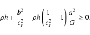 \begin{displaymath}\rho h + \frac{\vec{b}^2 }{c^2_s} -
\rho h \left( \frac{1}{c^2_s} -1 \right) \frac{a^2}{G} \geq 0 .
\end{displaymath}