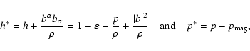 \begin{displaymath}h^* = h + \frac{b^\alpha b_\alpha}{\rho} = 1 + \eps + \frac{p...
...t b\vert^2}{\rho} \quad {\rm and} \quad p^* = p + p_{\rm mag},
\end{displaymath}