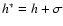 $h^* = h + \sigma$