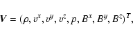 \begin{displaymath}
\V{V} = (\rho,v^x,v^y,v^z,p,B^x,B^y,B^z)^T ,
\end{displaymath}
