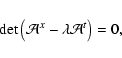 \begin{displaymath}
{\rm det} \left( \M{A}^x-\lam \M{A}^t \right) = 0 ,
\end{displaymath}
