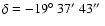 $\delta =-19\hbox{$^\circ$ }37\hbox{$^\prime$ }43\hbox{$^{\prime\prime}$ }$