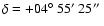 $\delta =+04\hbox{$^\circ$ }55\hbox{$^\prime$ }25\hbox{$^{\prime\prime}$ }$