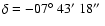 $\delta =-07\hbox{$^\circ$ }43\hbox{$^\prime$ }18\hbox{$^{\prime\prime}$ }$