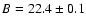 $B=22.4\pm 0.1$