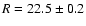 $R=22.5\pm 0.2$