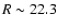 $R\sim 22.3$