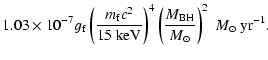 $\displaystyle 1.03\times 10^{-7}g_{\rm f} \left(\frac{m_{\rm f}c^{2}}{15 \ {\rm...
...ht)^{4}\left(\frac{M_{\rm BH}}{M_{\odot}}\right)^{2} ~M_{\odot}~ {\rm yr}^{-1}.$