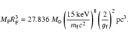 \begin{displaymath}M_{\rm F}R_{\rm F}^{3}=27.836~M_{\odot}\left(\frac{15 ~{\rm k...
...ight)^{8} \left(
\frac{2}{g_{\rm f}}\right)^{2} {\rm pc}^{3} .
\end{displaymath}