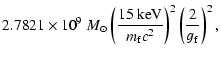 $\displaystyle 2.7821 \times 10^{9} ~M_{\odot} \left(\frac{15~{\rm keV}}{m_{\rm f}c^{2}}\right)^{2}\left(\frac{2}{g_{\rm f}}\right)^{2} ,$