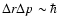 $\Delta r \Delta p \sim \hbar$
