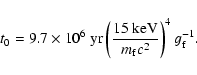 \begin{displaymath}t_{0}=9.7\times 10^{6}~{\rm yr} \left (\frac{15~ {\rm keV}}{m_{\rm f}c^{2}}\right)^{4}
g_{\rm f}^{-1}
.
\end{displaymath}