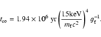 \begin{displaymath}t_{\infty} = 1.94 \times 10^{6} ~{\rm yr} \left (\frac{15 {\rm keV}}{m_{\rm f}c^{2}}\right)^{4}g_{\rm f}^{-1} .
\end{displaymath}