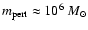 $m_{\rm pert} \approx 10^{6}~M_{\odot}$