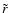 $ \tilde{r}$