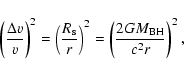 \begin{displaymath}\left(\frac{\Delta v}{v}\right)^{2} =\left(\frac{R_{\rm s}}{r}\right)^{2}=
\left( \frac{2GM_{\rm BH}}{c^{2}r}\right)^{2} ,
\end{displaymath}
