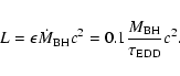 \begin{displaymath}L = \epsilon {\dot M_{\rm BH}}c^{2}
= 0.1 \frac{M_{\rm BH}}{\tau_{\rm EDD}}c^{2} .
\end{displaymath}