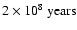 $2\times 10^{8}~ {\rm years}$