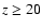 $z \geq 20$