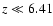 $z \ll 6.41$